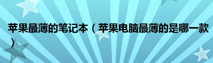 苹果最薄的笔记本【苹果电脑最薄的是哪一款】