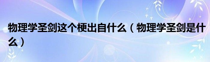 物理学圣剑这个梗出自什么【物理学圣剑是什么】