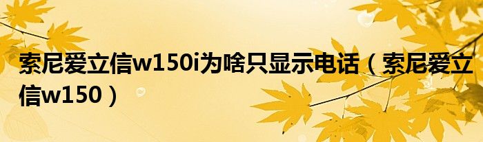 索尼爱立信w150i为啥只显示电话【索尼爱立信w150】