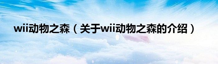 wii动物之森【关于wii动物之森的介绍】