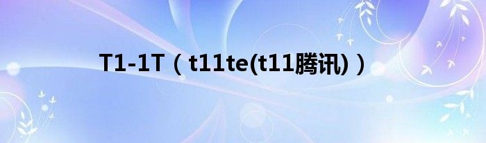 T1-1T【t11te(t11腾讯)】