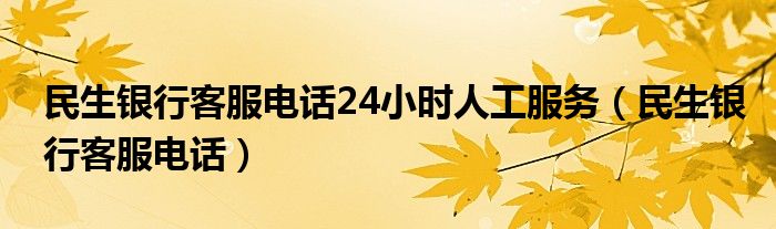 民生银行客服电话24小时人工服务【民生银行客服电话】