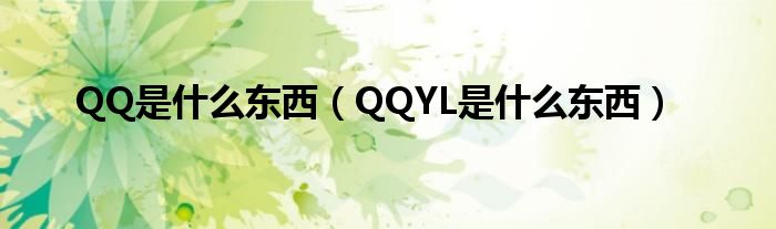 QQ是什么东西【QQYL是什么东西】