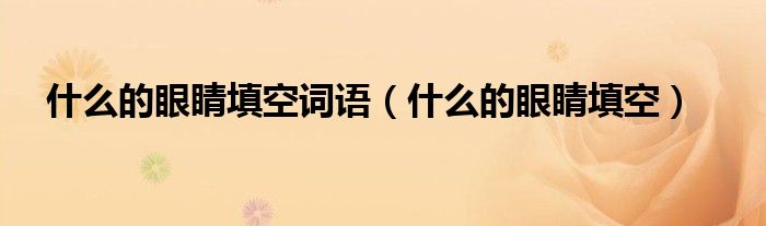 什么的眼睛填空词语【什么的眼睛填空】