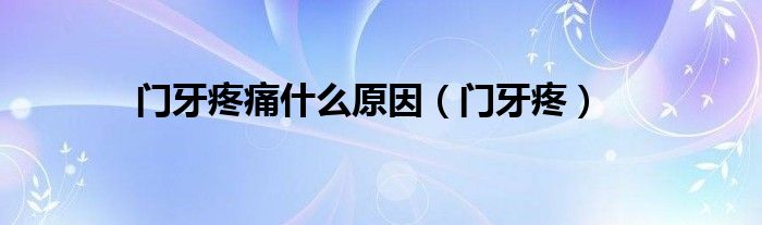 门牙疼痛什么原因【门牙疼】