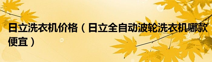 日立洗衣机价格【日立全自动波轮洗衣机哪款便宜】