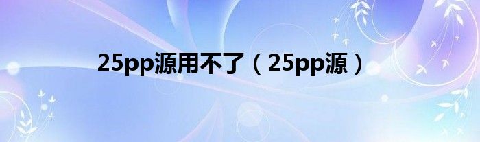 25pp源用不了【25pp源】