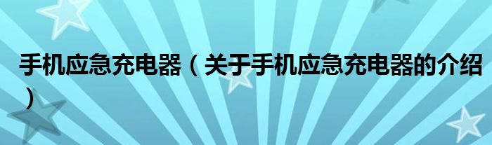 手机应急充电器【关于手机应急充电器的介绍】