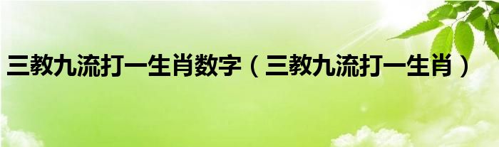 三教九流打一生肖数字【三教九流打一生肖】