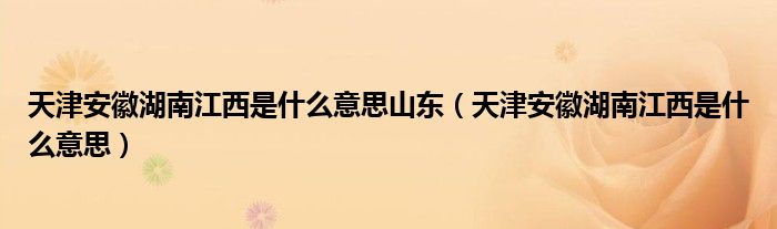 天津安徽湖南江西是什么意思山东【天津安徽湖南江西是什么意思】