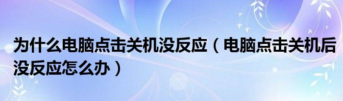 为什么电脑点击关机没反应【电脑点击关机后没反应怎么办】