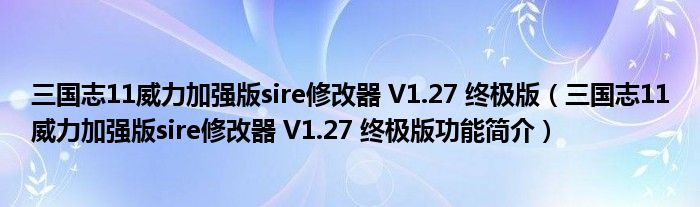 三国志11威力加强版sire修改器 V1.27 终极版【三国志11威力加强版sire修改器 V1.27 终极版功能简介】