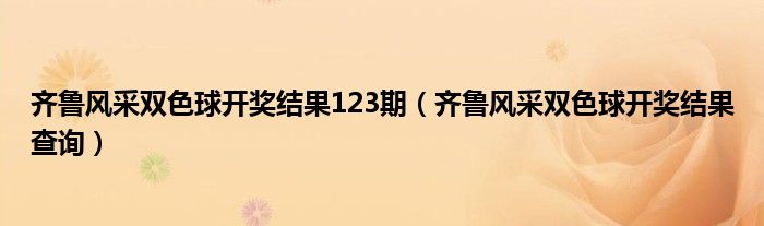 齐鲁风采双色球开奖结果123期【齐鲁风采双色球开奖结果查询】