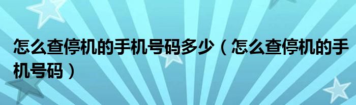 怎么查停机的手机号码多少【怎么查停机的手机号码】