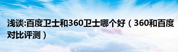 浅谈:百度卫士和360卫士哪个好【360和百度对比评测】