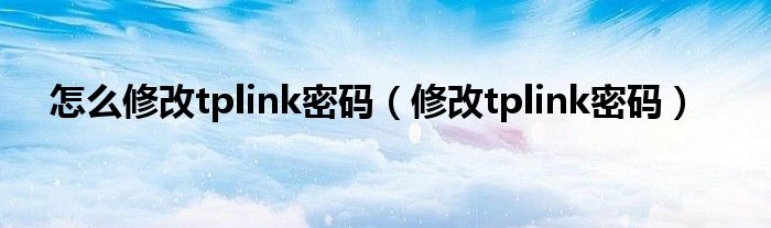 怎么修改tplink密码【修改tplink密码】