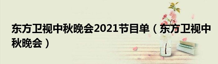 东方卫视中秋晚会2021节目单【东方卫视中秋晚会】