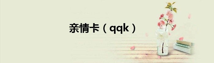 亲情卡【qqk】