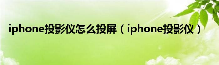 iphone投影仪怎么投屏【iphone投影仪】