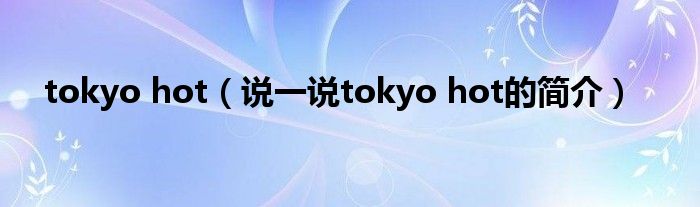 tokyo hot【说一说tokyo hot的简介】