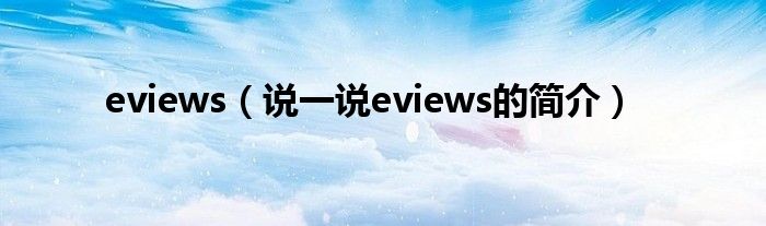 eviews【说一说eviews的简介】