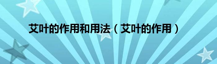 艾叶的作用和用法【艾叶的作用】