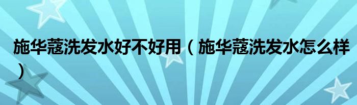 施华蔻洗发水好不好用【施华蔻洗发水怎么样】