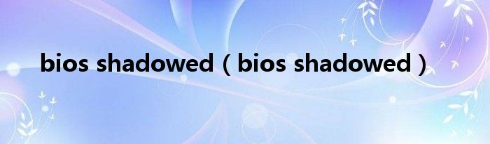 bios shadowed【bios shadowed】