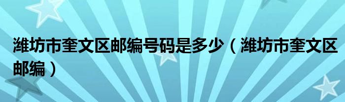 潍坊市奎文区邮编号码是多少【潍坊市奎文区邮编】