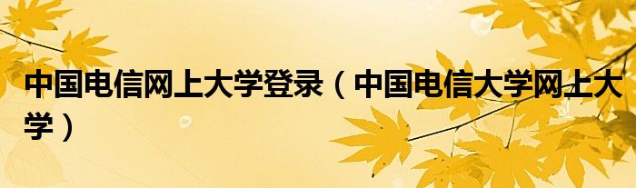 中国电信网上大学登录【中国电信大学网上大学】