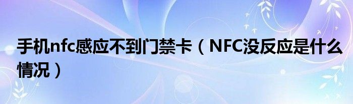 手机nfc感应不到门禁卡【NFC没反应是什么情况】