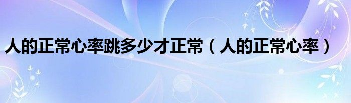 人的正常心率跳多少才正常【人的正常心率】