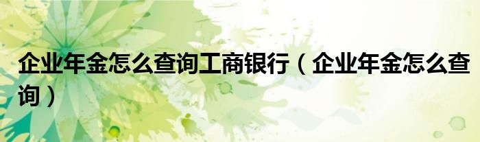 企业年金怎么查询工商银行【企业年金怎么查询】