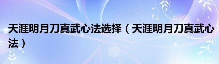 天涯明月刀真武心法选择【天涯明月刀真武心法】