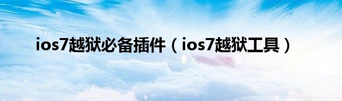 ios7越狱必备插件【ios7越狱工具】