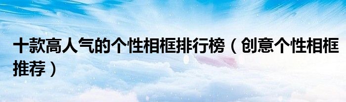 十款高人气的个性相框排行榜【创意个性相框推荐】