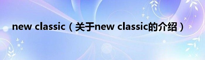 new classic【关于new classic的介绍】