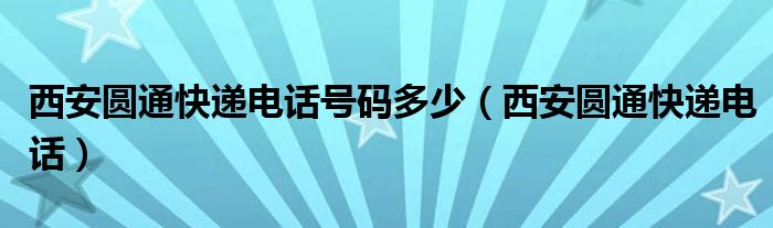 西安圆通快递电话号码多少【西安圆通快递电话】