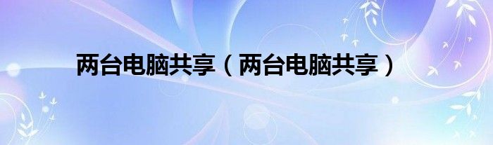 两台电脑共享【两台电脑共享】