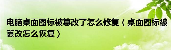 电脑桌面图标被篡改了怎么修复【桌面图标被篡改怎么恢复】