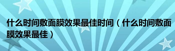 什么时间敷面膜效果最佳时间【什么时间敷面膜效果最佳】