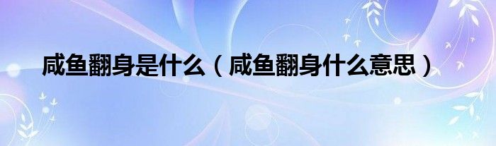 咸鱼翻身是什么【咸鱼翻身什么意思】