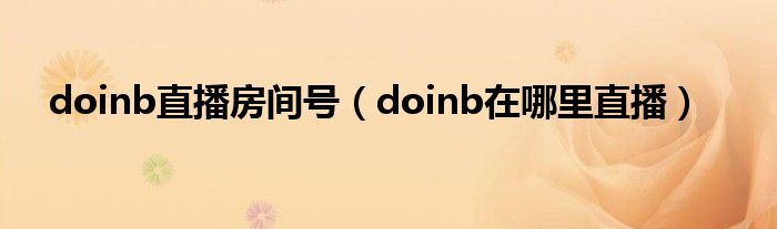 doinb直播房间号【doinb在哪里直播】