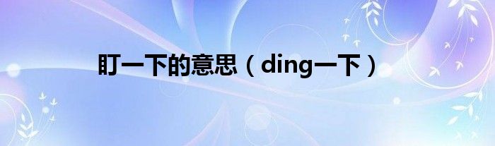 盯一下的意思【ding一下】