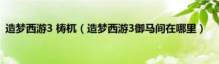 造梦西游3 梼杌【造梦西游3御马间在哪里】