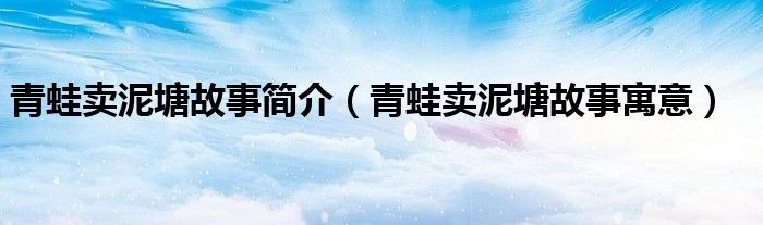 青蛙卖泥塘故事简介【青蛙卖泥塘故事寓意】