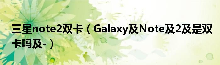 三星note2双卡【Galaxy及Note及2及是双卡吗及-】