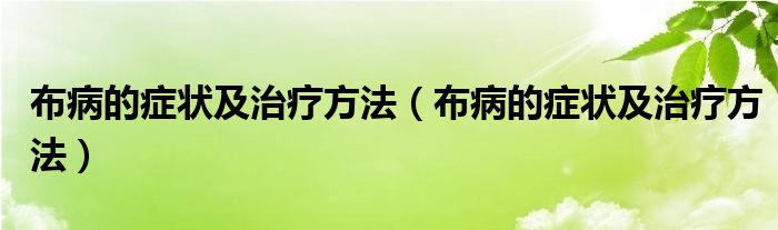 布病的症状及治疗方法【布病的症状及治疗方法】