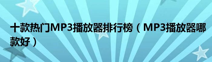 十款热门MP3播放器排行榜【MP3播放器哪款好】