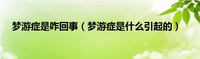 梦游症是咋回事【梦游症是什么引起的】